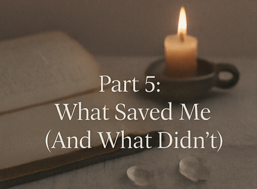 Part 5: What Saved Me (And What Didn’t)
